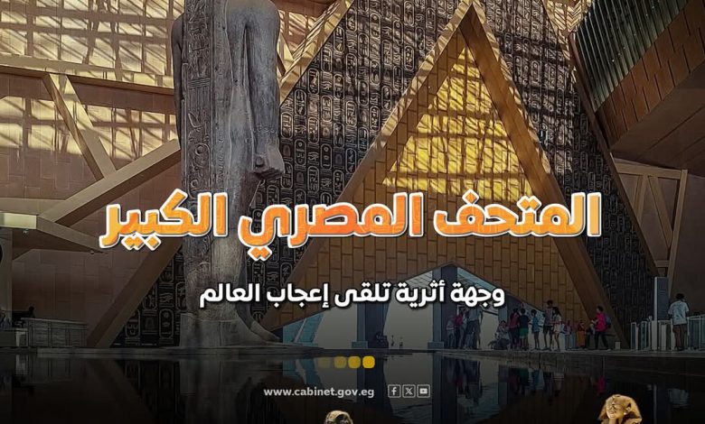 المتحف المصري الكبير يحظى بإشادات دولية واسعة