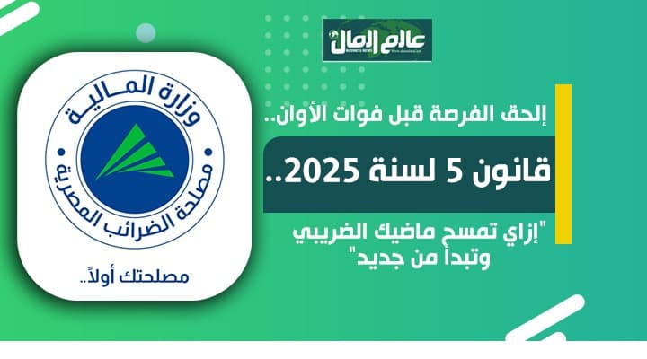 قانون 5 لسنة 2025.. " إزاى تمسح ماضيك الضريبي وتبدأ من جديد "