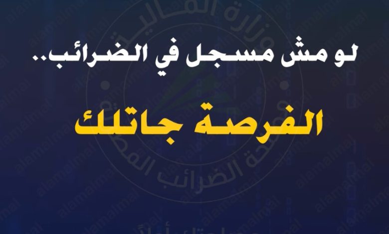 "لو مش مسجل في الضرائب".. تسهيلات غير مسبوقة أمامك