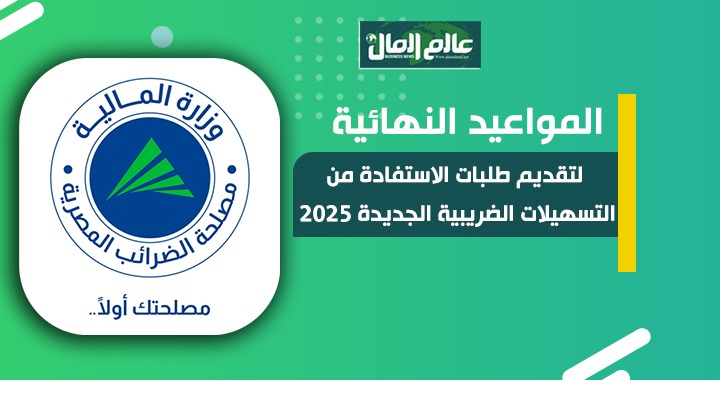 المواعيد النهائية لتقديم الطلبات الاستفادة من التسهيلات الضريبية الجديد 2025