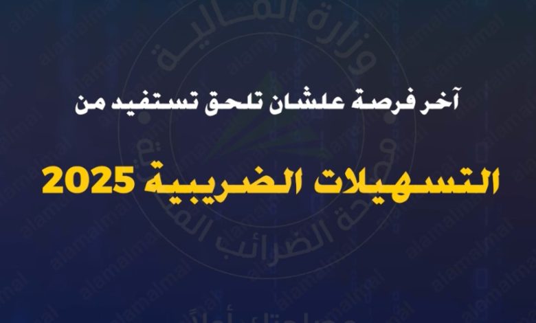 آخر فرصة للاستفادة من التسهيلات الضريبية 2025